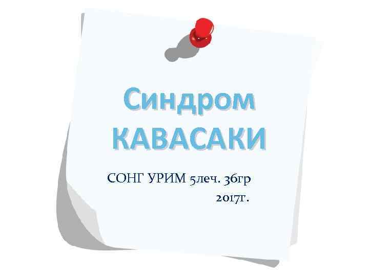 Синдром КАВАСАКИ СОНГ УРИМ 5 леч. 36 гр 2017 г. 