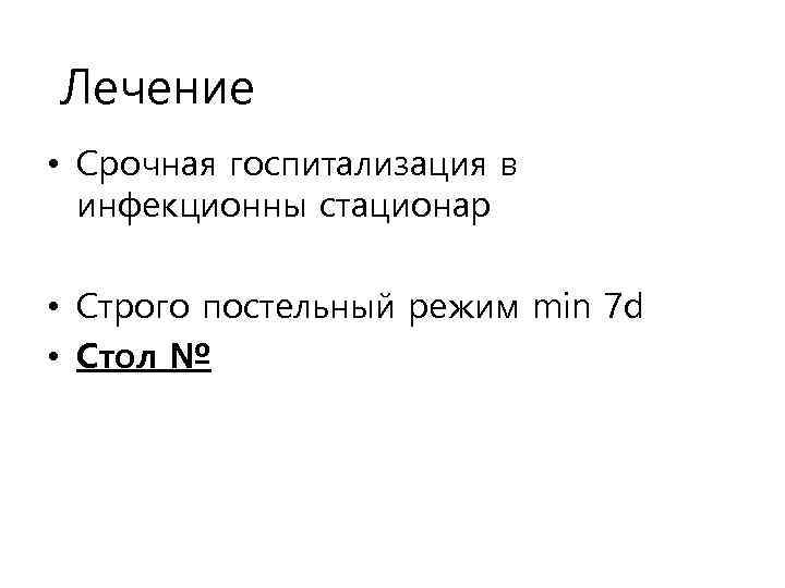 Лечение • Срочная госпитализация в инфекционны стационар • Строго постельный режим min 7 d