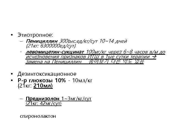  • Этиотропное: – Пенициллин 300 tыс. ед/кг/сут 10~14 дней {21 кг: 6300000 ед/сут}