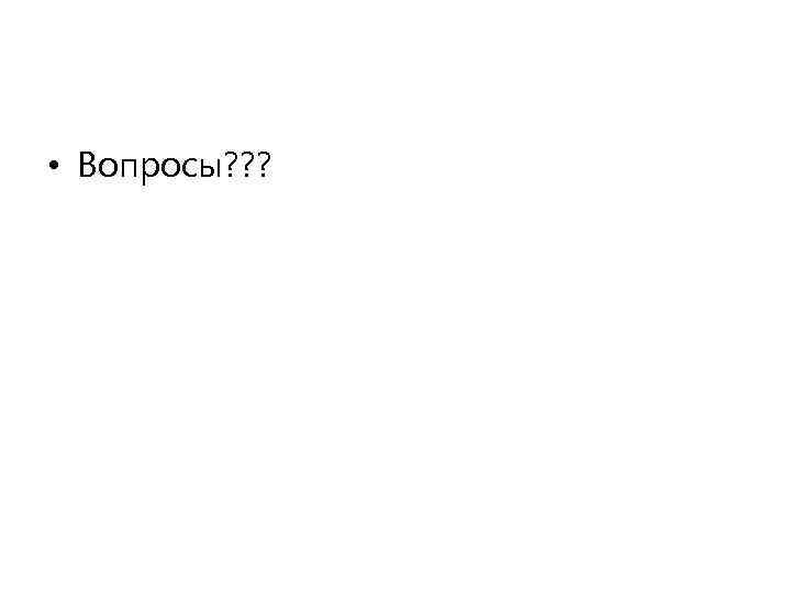  • Вопросы? ? ? 