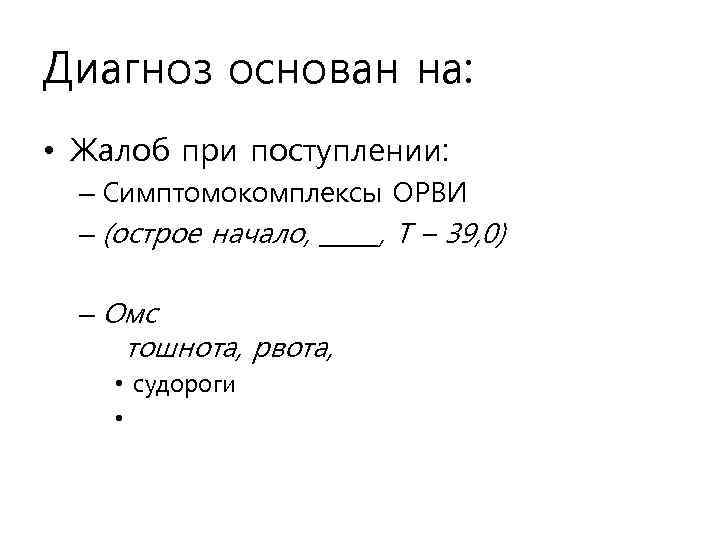 Диагноз основан на: • Жалоб при поступлении: – Симптомокомплексы ОРВИ – (острое начало, _____,