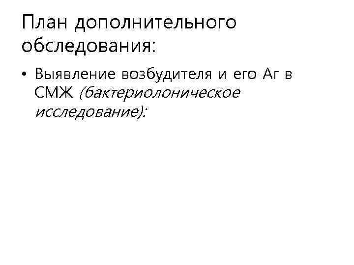 План дополнительного обследования: • Выявление возбудителя и его Аг в СМЖ (бактериолоническое исследование): 