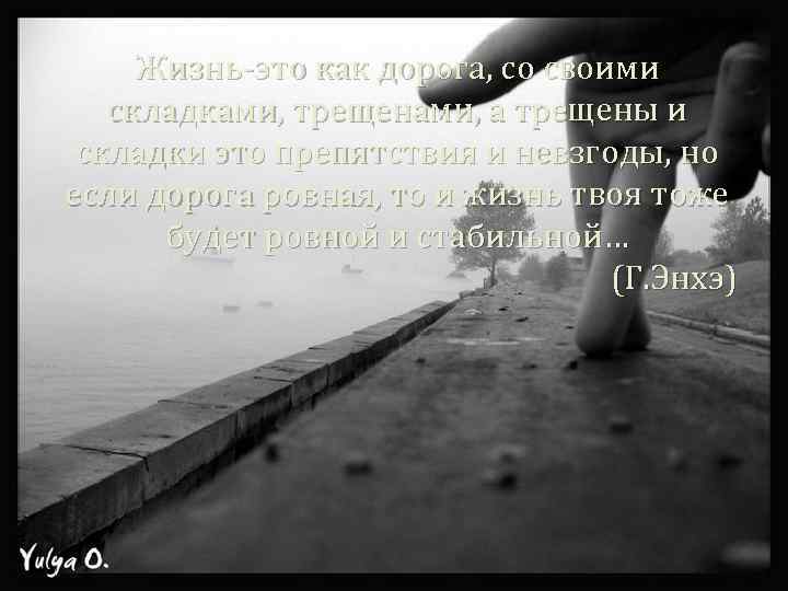 Жизнь-это как дорога, со своими складками, трещенами, а трещены и складки это препятствия и