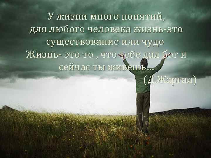 У жизни много понятий, для любого человека жизнь-это существование или чудо Жизнь- это то