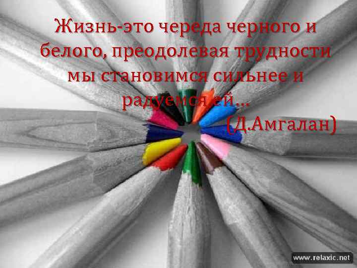 Жизнь-это череда черного и белого, преодолевая трудности мы становимся сильнее и радуемся ей… (Д.