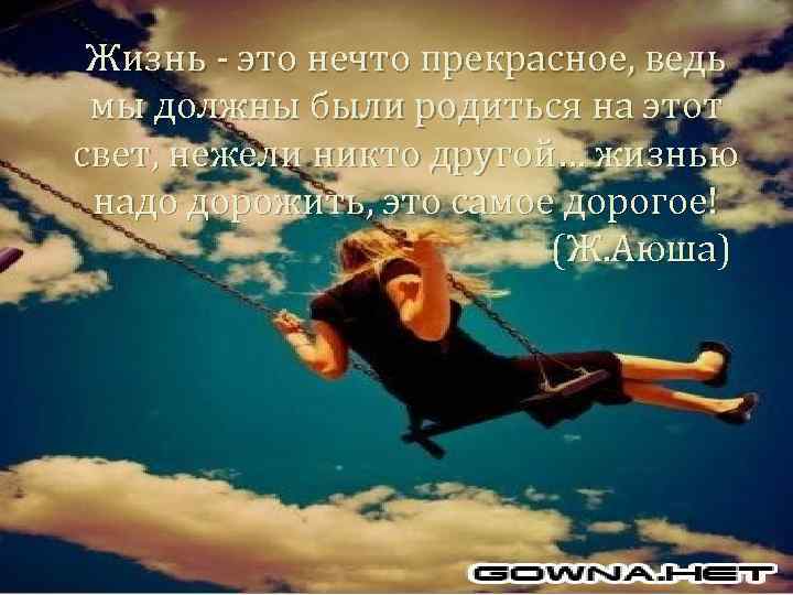 Жизнь - это нечто прекрасное, ведь мы должны были родиться на этот свет, нежели