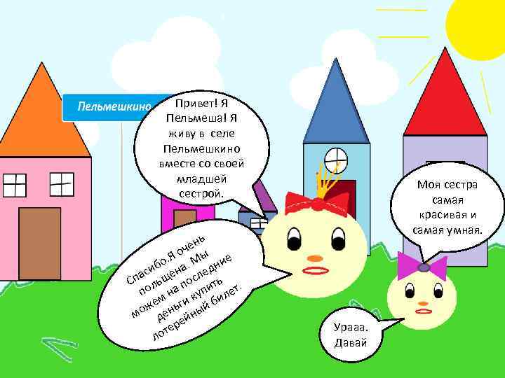 Привет! Я Пельмеша! Я живу в селе Пельмешкино вместе со своей младшей сестрой. ь