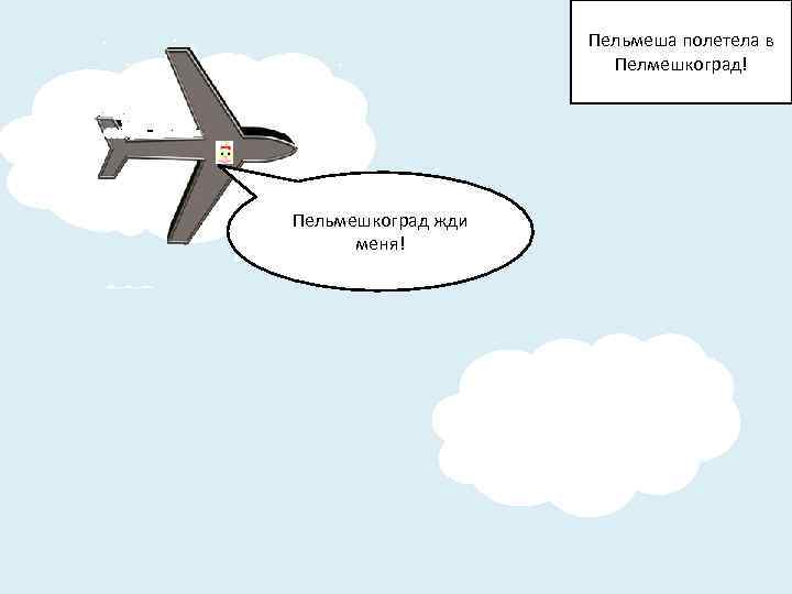 Пельмеша полетела в Пелмешкоград! Пельмешкоград жди меня! 
