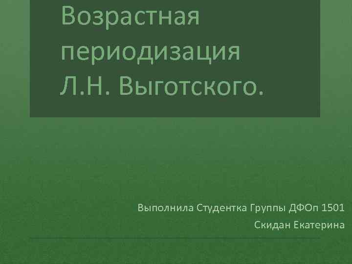 Возрастная периодизация Л. Н. Выготского. Выполнила Студентка Группы ДФОп 1501 Скидан Екатерина 