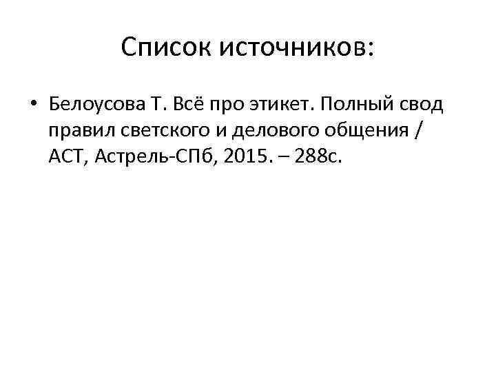 Список источников: • Белоусова Т. Всё про этикет. Полный свод правил светского и делового