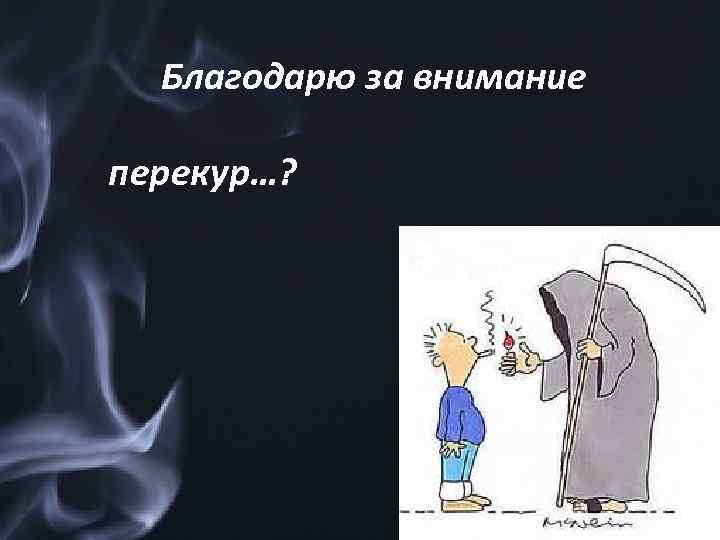 Благодарю за внимание перекур…? 