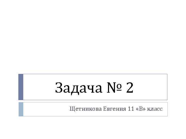 Задача № 2 Щетникова Евгения 11 «В» класс 