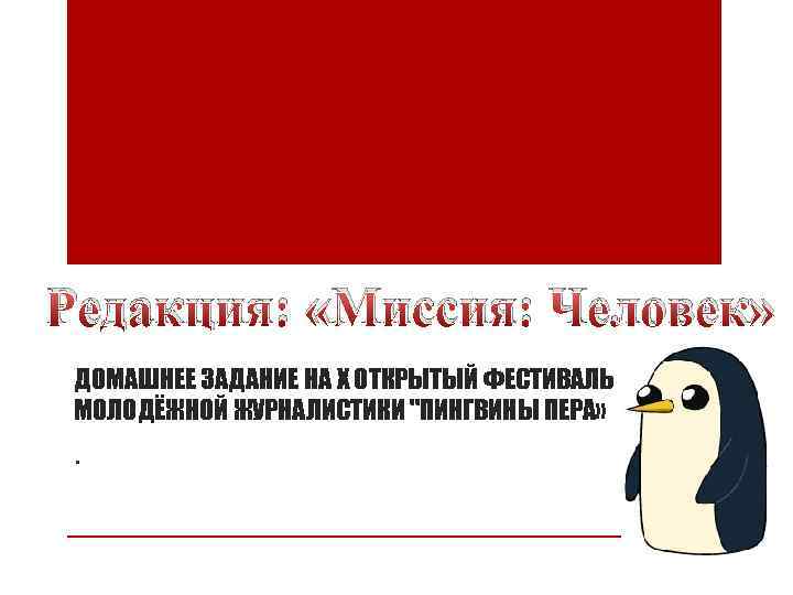 Редакция: «Миссия: Человек» ДОМАШНЕЕ ЗАДАНИЕ НА X ОТКРЫТЫЙ ФЕСТИВАЛЬ МОЛОДЁЖНОЙ ЖУРНАЛИСТИКИ 