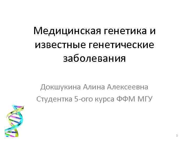 Медицинская генетика и известные генетические заболевания Докшукина Алексеевна Студентка 5 -ого курса ФФМ МГУ