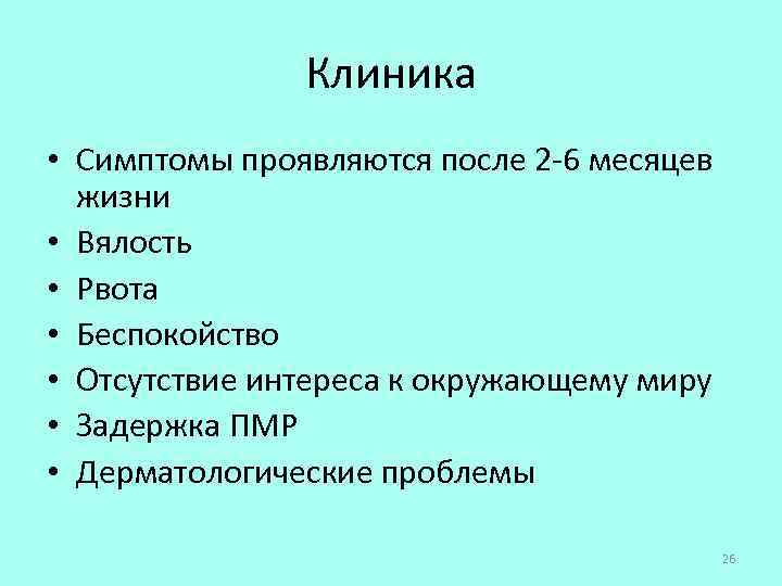 Клиника • Симптомы проявляются после 2 -6 месяцев жизни • Вялость • Рвота •