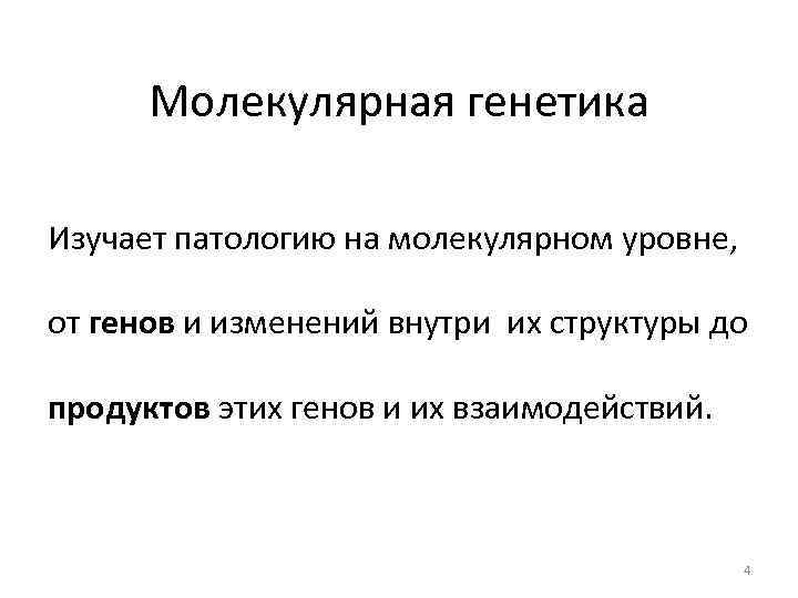 Молекулярная генетика Изучает патологию на молекулярном уровне, от генов и изменений внутри их структуры