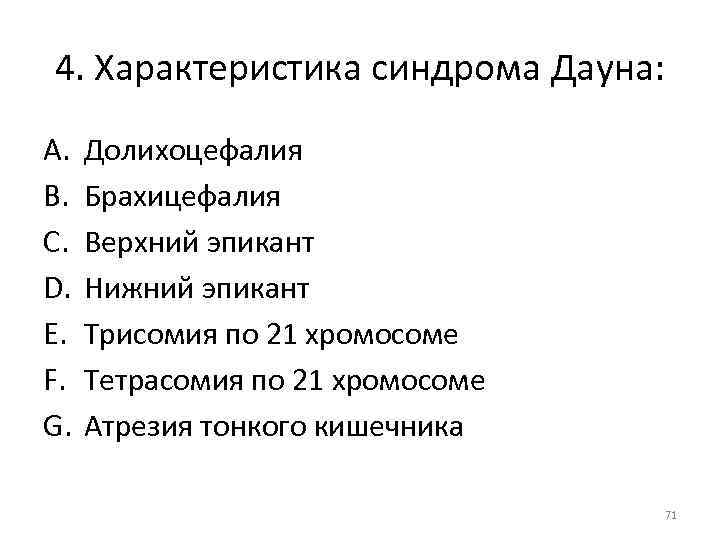 4. Характеристика синдрома Дауна: A. B. C. D. E. F. G. Долихоцефалия Брахицефалия Верхний