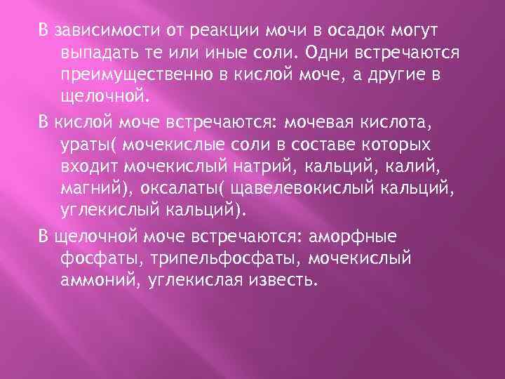 В зависимости от реакции мочи в осадок могут выпадать те или иные соли. Одни