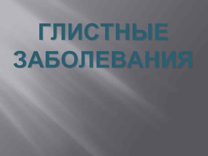 ГЛИСТНЫЕ ЗАБОЛЕВАНИЯ 