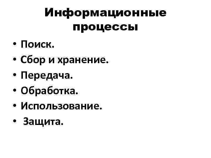  • • • Информационные процессы Поиск. Сбор и хранение. Передача. Обработка. Использование. Защита.