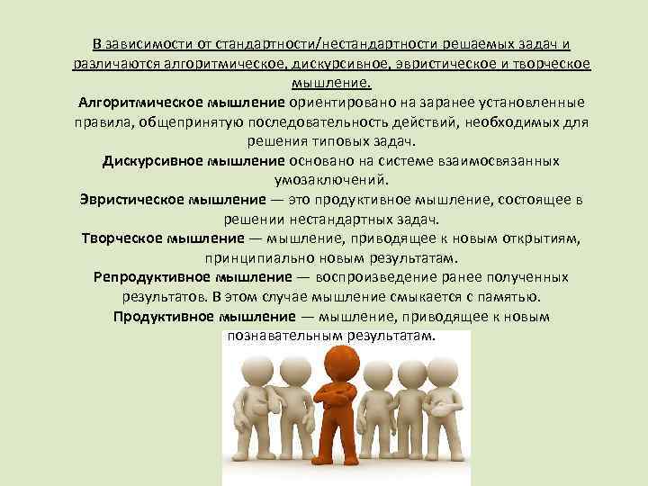 В зависимости от стандартности/нестандартности решаемых задач и различаются алгоритмическое, дискурсивное, эвристическое и творческое мышление.