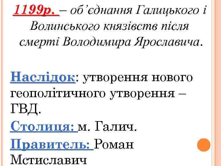 1199 р. – об’єднання Галицького і Волинського князівств після смерті Володимира Ярославича. Наслідок: утворення