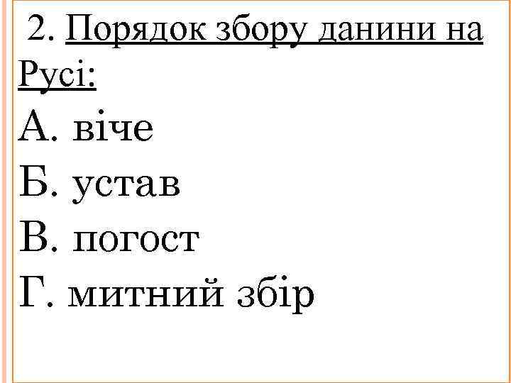 2. Порядок збору данини на Русі: А. віче Б. устав В. погост Г. митний