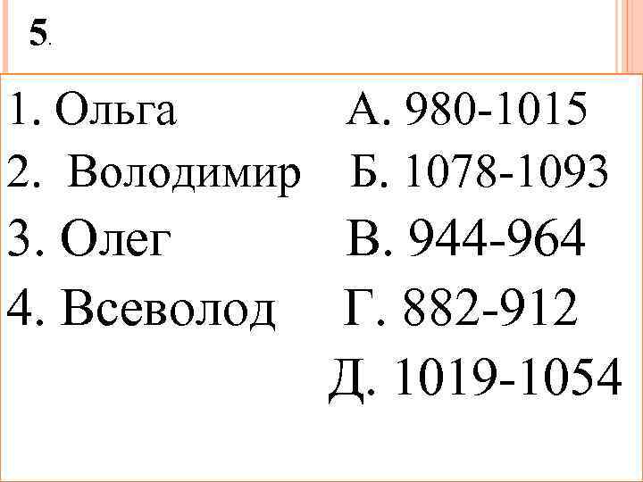 5. 1. Ольга А. 980 -1015 2. Володимир Б. 1078 -1093 3. Олег 4.