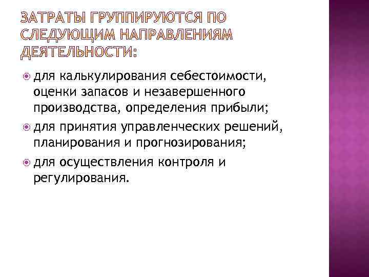  для калькулирования себестоимости, оценки запасов и незавершенного производства, определения прибыли; для принятия управленческих