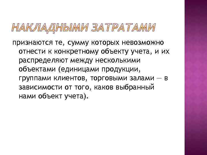 признаются те, сумму которых невозможно отнести к конкретному объекту учета, и их распределяют между