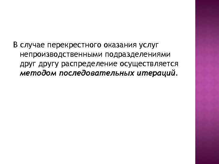 В случае перекрестного оказания услуг непроизводственными подразделениями другу распределение осуществляется методом последовательных итераций. 
