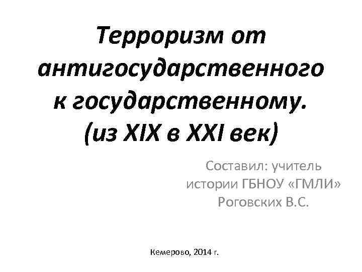 Терроризм от антигосударственного к государственному. (из XIX в XXI век) Составил: учитель истории ГБНОУ