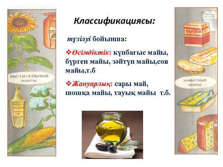 - Классификациясы: түзілуі бойынша: vӨсімдіктік: күнбағыс майы, бүрген майы, зәйтүн майы, соя майы, т.
