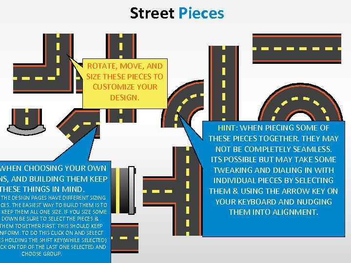 Street Pieces ROTATE, MOVE, AND SIZE THESE PIECES TO CUSTOMIZE YOUR DESIGN. WHEN CHOOSING