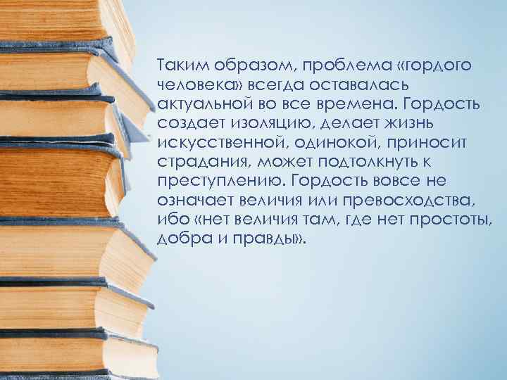 Таким образом, проблема «гордого человека» всегда оставалась актуальной во все времена. Гордость создает изоляцию,