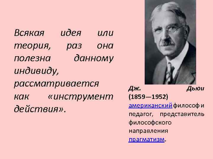 Всякая идея или теория, раз она полезна данному индивиду, рассматривается как «инструмент действия» .