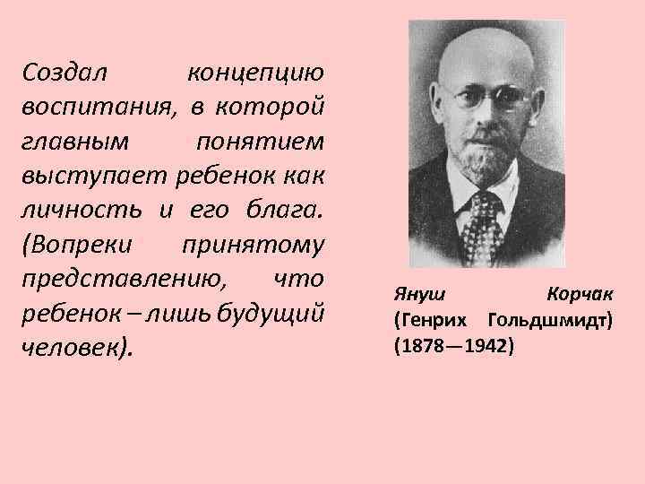 Создал концепцию воспитания, в которой главным понятием выступает ребенок как личность и его блага.