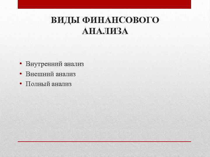 ВИДЫ ФИНАНСОВОГО АНАЛИЗА • Внутренний анализ • Внешний анализ • Полный анализ 