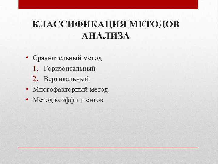 КЛАССИФИКАЦИЯ МЕТОДОВ АНАЛИЗА • Сравнительный метод 1. Горизонтальный 2. Вертикальный • Многофакторный метод •