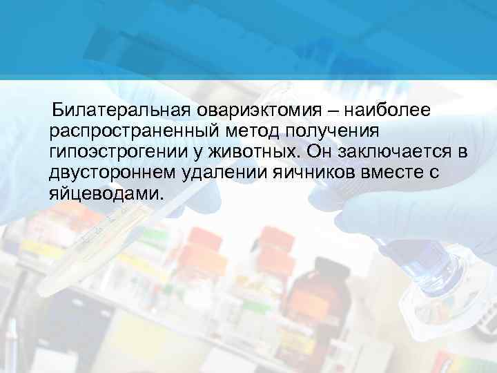 Билатеральная овариэктомия – наиболее распространенный метод получения гипоэстрогении у животных. Он заключается в двустороннем
