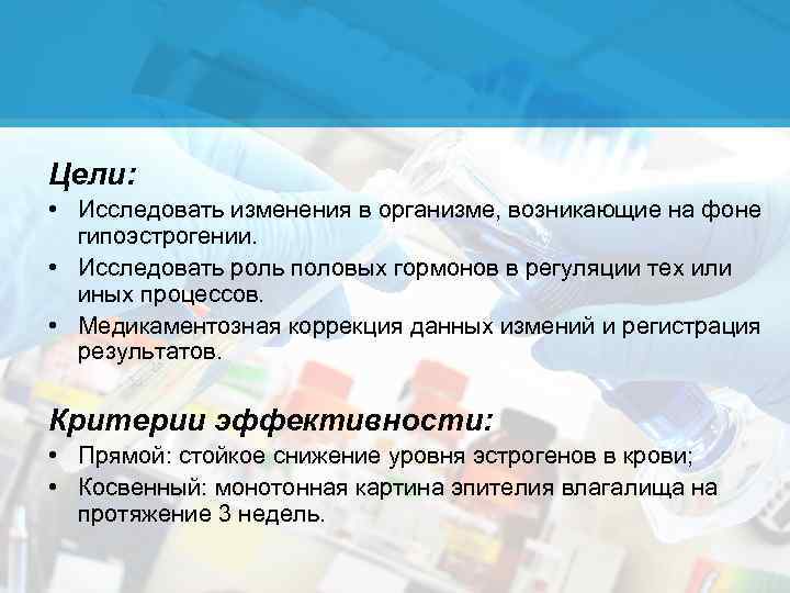 Цели: • Исследовать изменения в организме, возникающие на фоне гипоэстрогении. • Исследовать роль половых