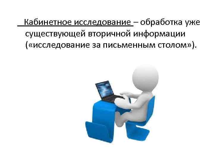  Кабинетное исследование – обработка уже существующей вторичной информации ( «исследование за письменным столом»