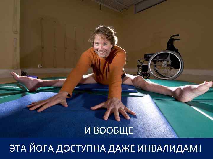 И ВООБЩЕ ЭТА ЙОГА ДОСТУПНА ДАЖЕ ИНВАЛИДАМ! 