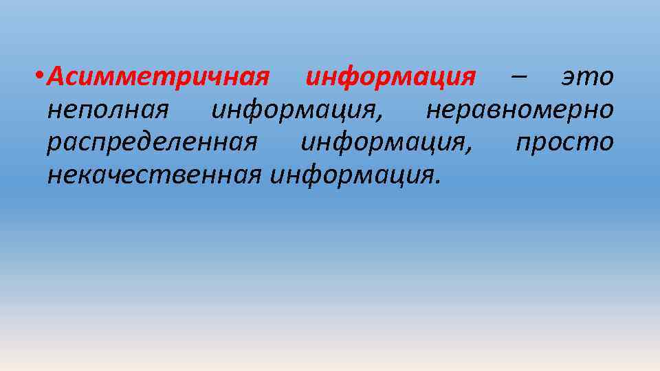  • Асимметричная информация – это неполная информация, неравномерно распределенная информация, просто некачественная информация.