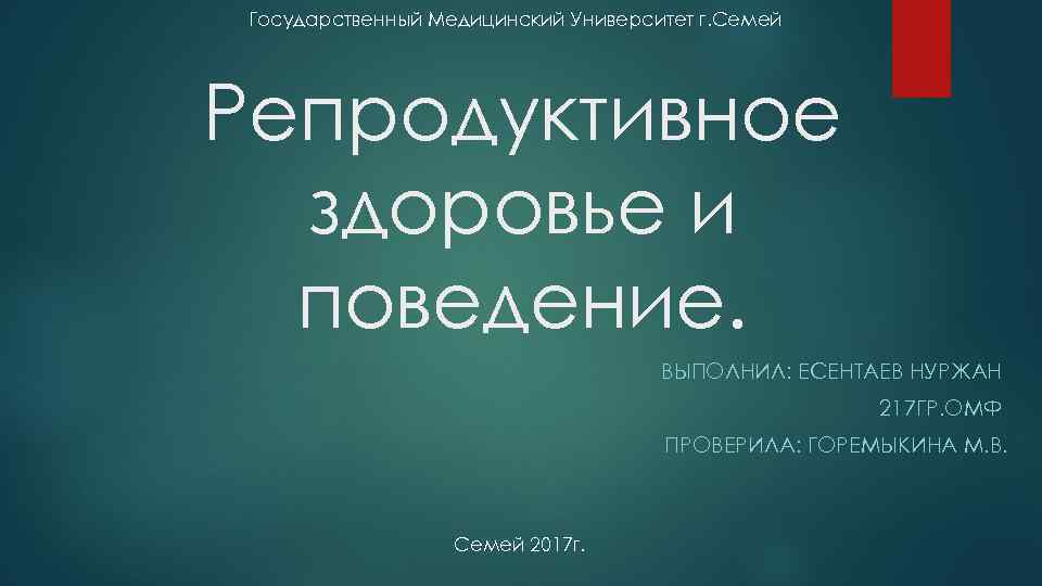 Государственный Медицинский Университет г. Семей Репродуктивное здоровье и поведение. ВЫПОЛНИЛ: ЕСЕНТАЕВ НУРЖАН 217 ГР.