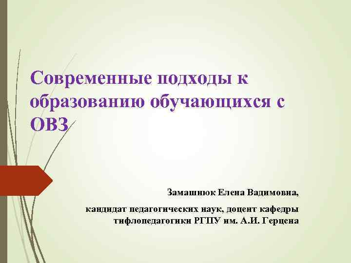 Современные подходы к образованию обучающихся с ОВЗ Замашнюк Елена Вадимовна, кандидат педагогических наук, доцент
