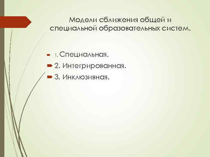 Модели сближения общей и специальной образовательных систем. 1. Специальная. 2. Интегрированная. 3. Инклюзивная. 