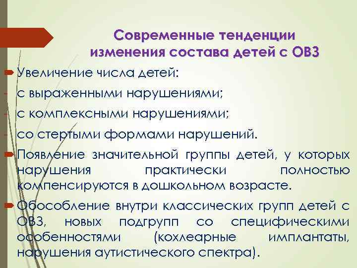 Современные тенденции изменения состава детей с ОВЗ Увеличение числа детей: - с выраженными нарушениями;