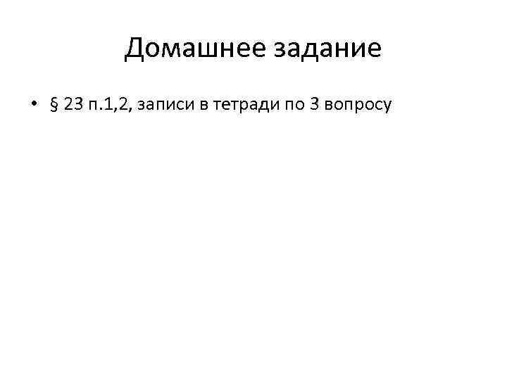 Домашнее задание • § 23 п. 1, 2, записи в тетради по 3 вопросу