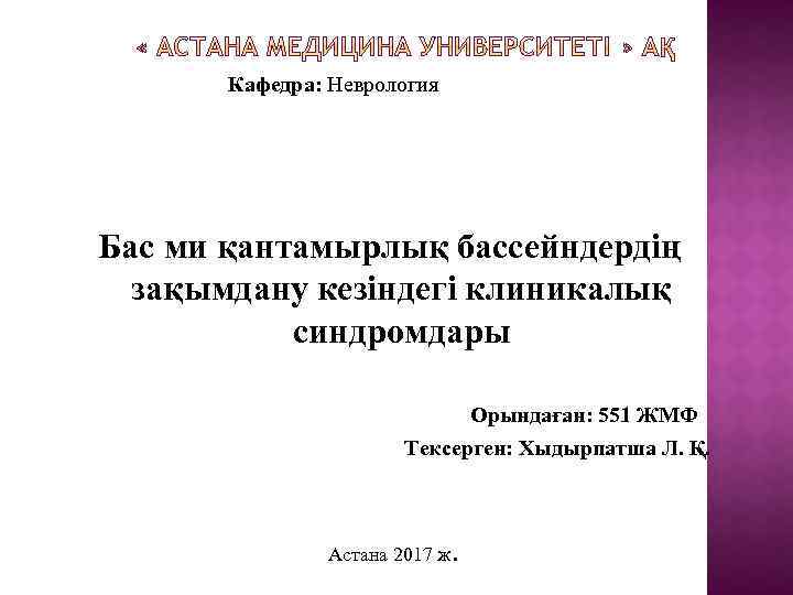 Кафедра: Неврология Бас ми қантамырлық бассейндердің зақымдану кезіндегі клиникалық синдромдары Орындаған: 551 ЖМФ Тексерген: